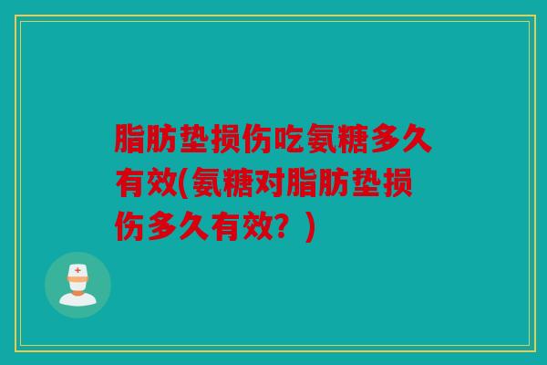 脂肪垫损伤吃氨糖多久有效(氨糖对脂肪垫损伤多久有效？)