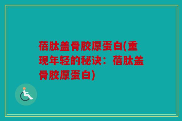 蓓肽盖骨胶原蛋白(重现年轻的秘诀：蓓肽盖骨胶原蛋白)