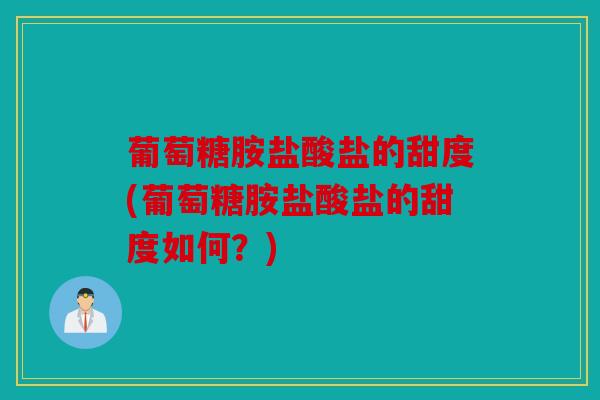 葡萄糖胺盐酸盐的甜度(葡萄糖胺盐酸盐的甜度如何？)