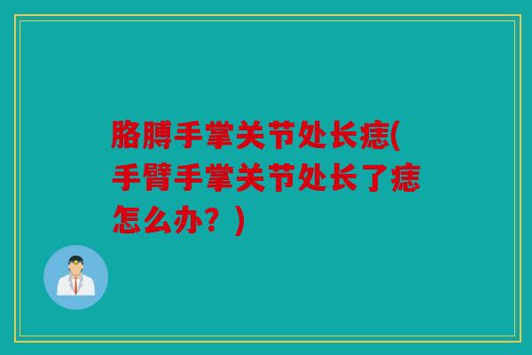 胳膊手掌关节处长痣(手臂手掌关节处长了痣怎么办？)