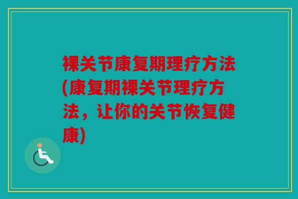 裸关节康复期理疗方法(康复期裸关节理疗方法，让你的关节恢复健康)