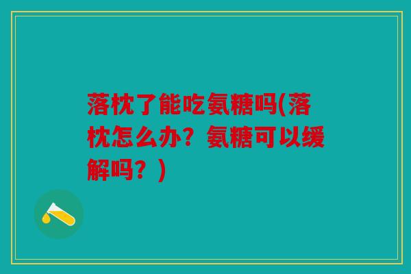 落枕了能吃氨糖吗(落枕怎么办？氨糖可以缓解吗？)