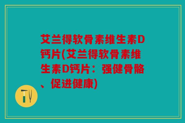 艾兰得软骨素维生素D钙片(艾兰得软骨素维生素D钙片：强健骨骼、促进健康)