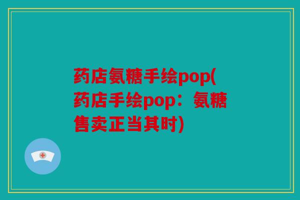 药店氨糖手绘pop(药店手绘pop：氨糖售卖正当其时)