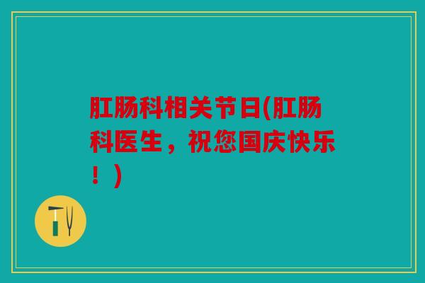 肛肠科相关节日(肛肠科医生，祝您国庆快乐！)