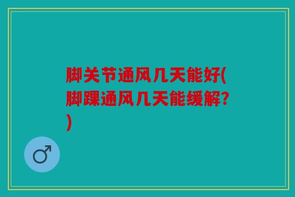 脚关节通风几天能好(脚踝通风几天能缓解？)