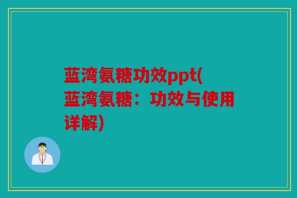 蓝湾氨糖功效ppt(蓝湾氨糖：功效与使用详解)