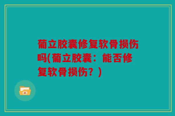 葡立胶囊修复软骨损伤吗(葡立胶囊：能否修复软骨损伤？)