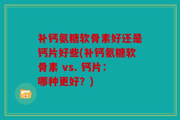 补钙氨糖软骨素好还是钙片好些(补钙氨糖软骨素 vs. 钙片：哪种更好？)