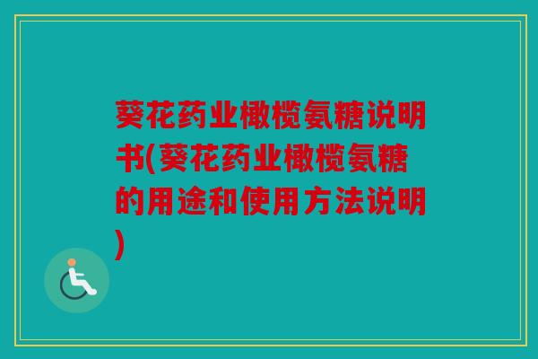 葵花药业橄榄氨糖说明书(葵花药业橄榄氨糖的用途和使用方法说明)