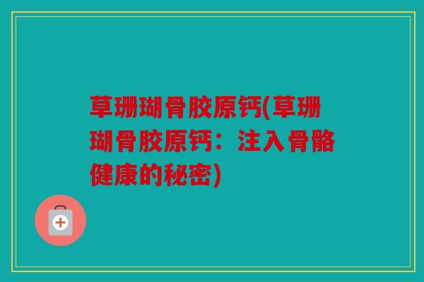 草珊瑚骨胶原钙(草珊瑚骨胶原钙：注入骨骼健康的秘密)