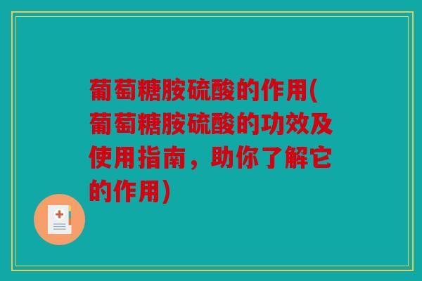 葡萄糖胺硫酸的作用(葡萄糖胺硫酸的功效及使用指南，助你了解它的作用)