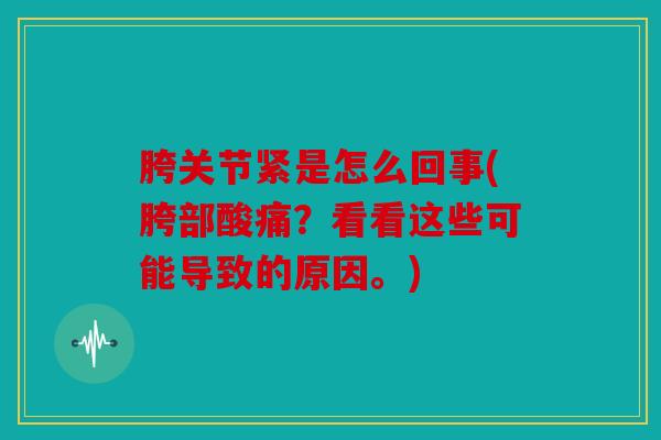 胯关节紧是怎么回事(胯部酸痛？看看这些可能导致的原因。)