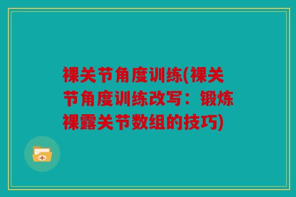 裸关节角度训练(裸关节角度训练改写：锻炼裸露关节数组的技巧)