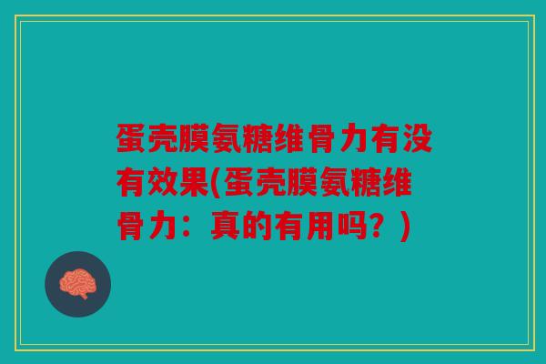 蛋壳膜氨糖维骨力有没有效果(蛋壳膜氨糖维骨力：真的有用吗？)