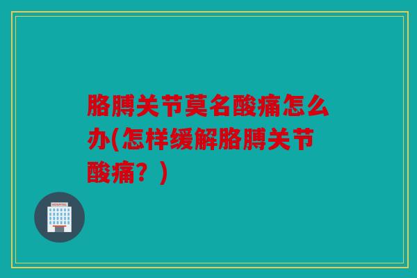 胳膊关节莫名酸痛怎么办(怎样缓解胳膊关节酸痛？)