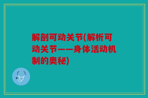 解剖可动关节(解析可动关节——身体活动机制的奥秘)