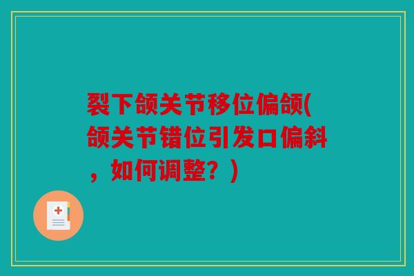 裂下颌关节移位偏颌(颌关节错位引发口偏斜，如何调整？)