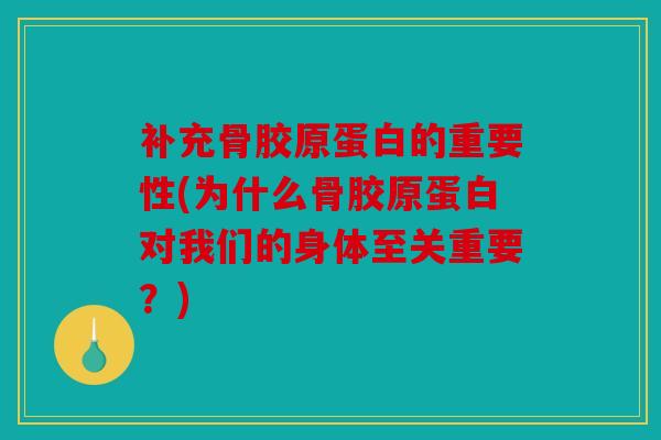 补充骨胶原蛋白的重要性(为什么骨胶原蛋白对我们的身体至关重要？)