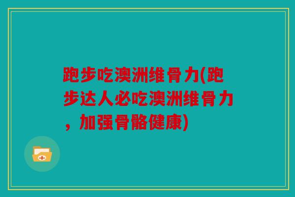 跑步吃澳洲维骨力(跑步达人必吃澳洲维骨力，加强骨骼健康)