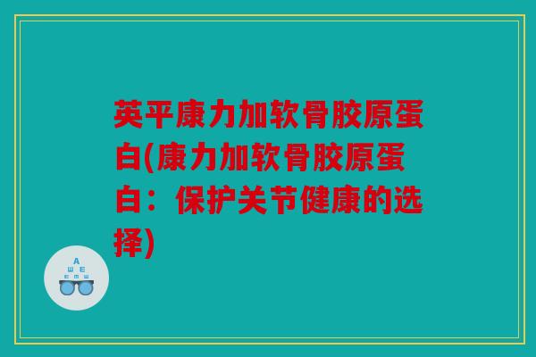 英平康力加软骨胶原蛋白(康力加软骨胶原蛋白：保护关节健康的选择)