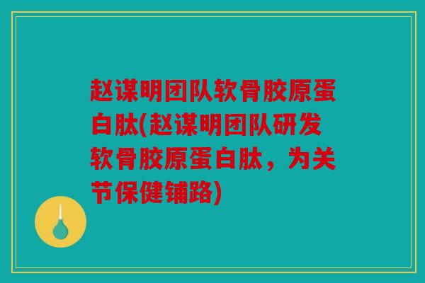 赵谋明团队软骨胶原蛋白肽(赵谋明团队研发软骨胶原蛋白肽，为关节保健铺路)