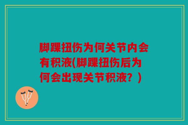 脚踝扭伤为何关节内会有积液(脚踝扭伤后为何会出现关节积液？)