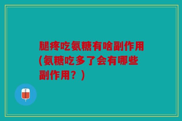 腿疼吃氨糖有啥副作用(氨糖吃多了会有哪些副作用？)