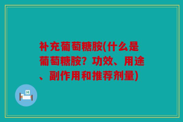 补充葡萄糖胺(什么是葡萄糖胺？功效、用途、副作用和推荐剂量)