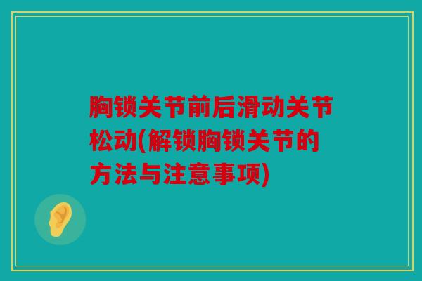 胸锁关节前后滑动关节松动(解锁胸锁关节的方法与注意事项)