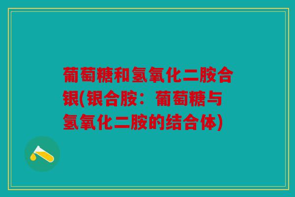 葡萄糖和氢氧化二胺合银(银合胺：葡萄糖与氢氧化二胺的结合体)