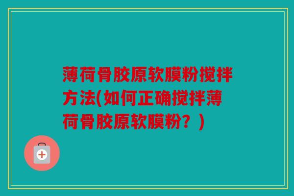 薄荷骨胶原软膜粉搅拌方法(如何正确搅拌薄荷骨胶原软膜粉？)