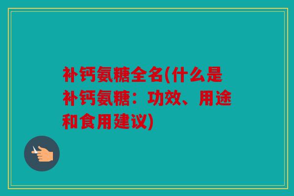 补钙氨糖全名(什么是补钙氨糖：功效、用途和食用建议)