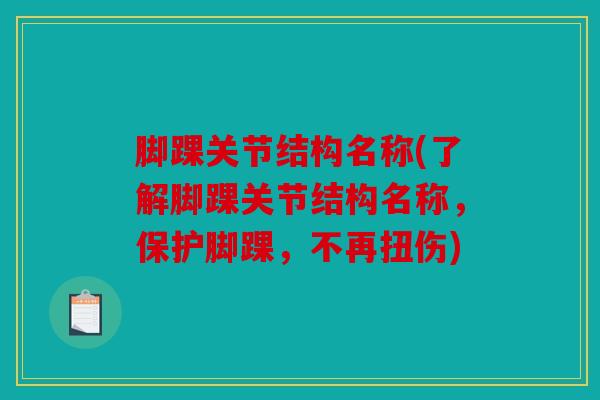 脚踝关节结构名称(了解脚踝关节结构名称，保护脚踝，不再扭伤)