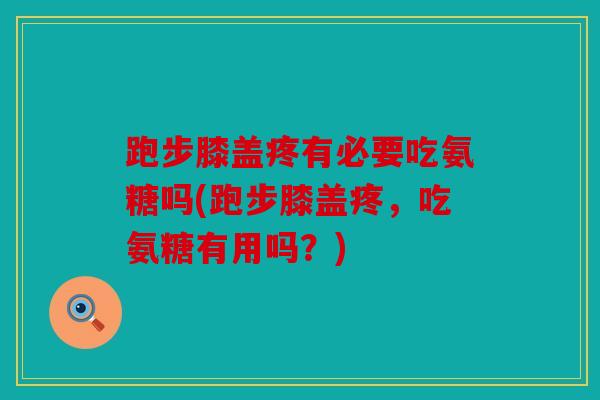 跑步膝盖疼有必要吃氨糖吗(跑步膝盖疼，吃氨糖有用吗？)