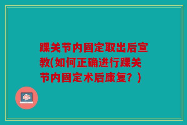 踝关节内固定取出后宣教(如何正确进行踝关节内固定术后康复？)