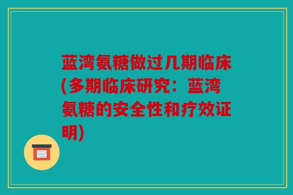 蓝湾氨糖做过几期临床(多期临床研究：蓝湾氨糖的安全性和疗效证明)