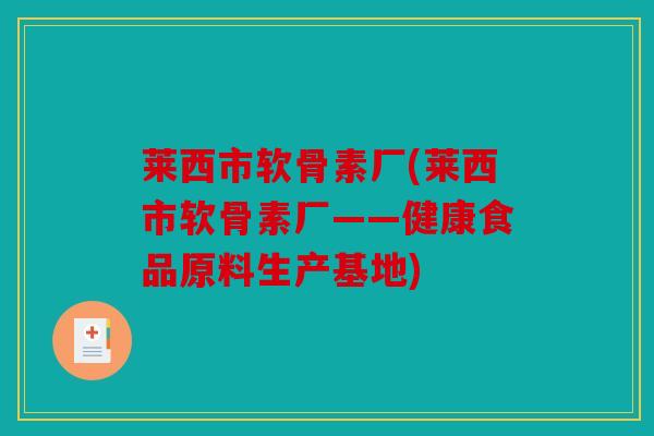 莱西市软骨素厂(莱西市软骨素厂——健康食品原料生产基地)