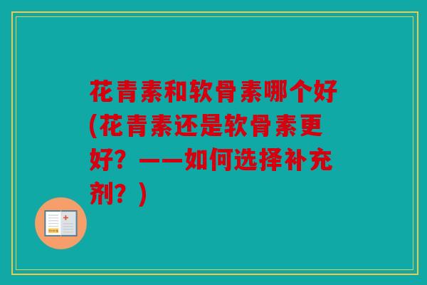 花青素和软骨素哪个好(花青素还是软骨素更好？——如何选择补充剂？)