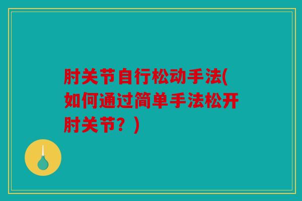 肘关节自行松动手法(如何通过简单手法松开肘关节？)