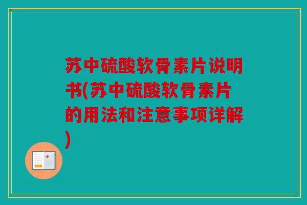 苏中硫酸软骨素片说明书(苏中硫酸软骨素片的用法和注意事项详解)