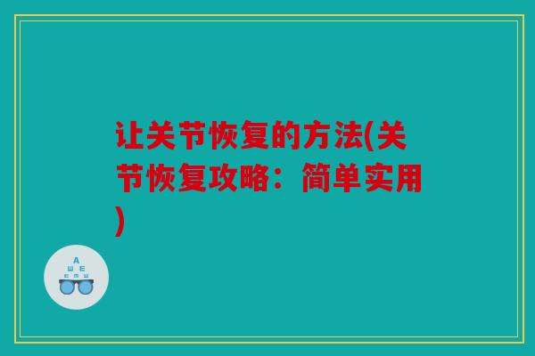 让关节恢复的方法(关节恢复攻略：简单实用)