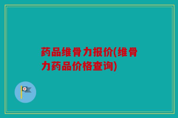 药品维骨力报价(维骨力药品价格查询)