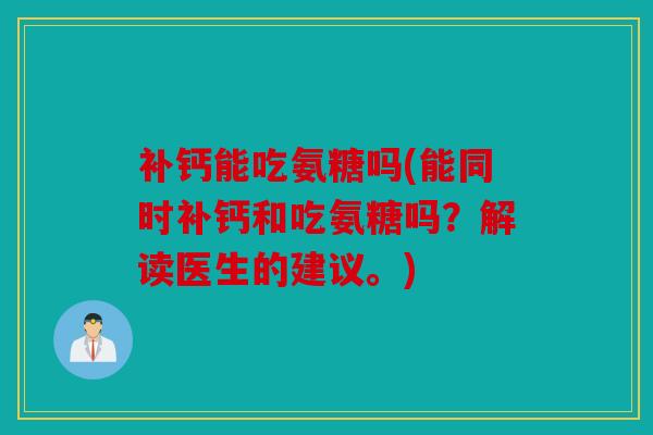 补钙能吃氨糖吗(能同时补钙和吃氨糖吗？解读医生的建议。)