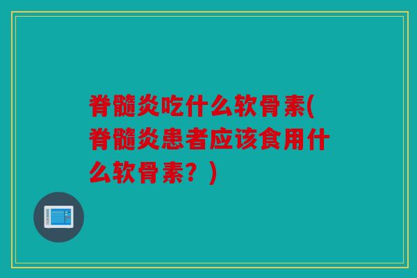 脊髓炎吃什么软骨素(脊髓炎患者应该食用什么软骨素？)