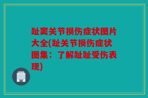 趾窦关节损伤症状图片大全(趾关节损伤症状图集：了解趾趾受伤表现)