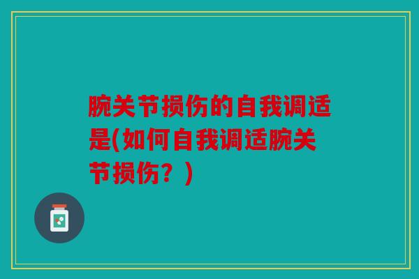 腕关节损伤的自我调适是(如何自我调适腕关节损伤？)