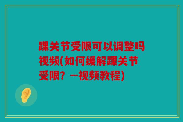 踝关节受限可以调整吗视频(如何缓解踝关节受限？--视频教程)