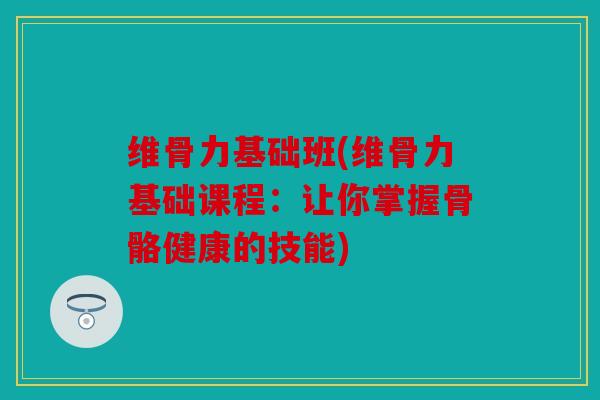 维骨力基础班(维骨力基础课程：让你掌握骨骼健康的技能)