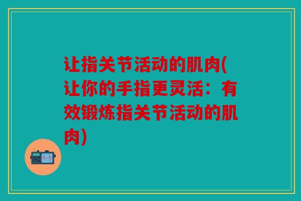 让指关节活动的肌肉(让你的手指更灵活：有效锻炼指关节活动的肌肉)